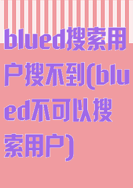 blued搜索用户搜不到(blued不可以搜索用户)