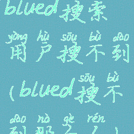 blued搜索用户搜不到(blued搜不到那个人)