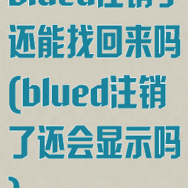 blued注销了还能找回来吗(blued注销了还会显示吗)