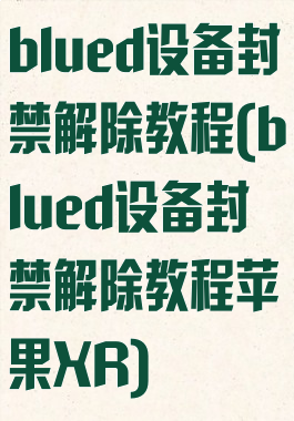 blued设备封禁解除教程(blued设备封禁解除教程苹果XR)