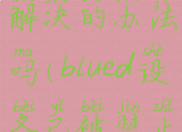 blued设备已被禁止有解决的办法吗(blued设备已被禁止有解决的办法吗苹果)