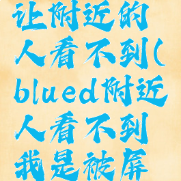 blued设置让附近的人看不到(blued附近人看不到我是被屏蔽3吗)