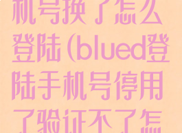 blued账号手机号换了怎么登陆(blued登陆手机号停用了验证不了怎么登陆)