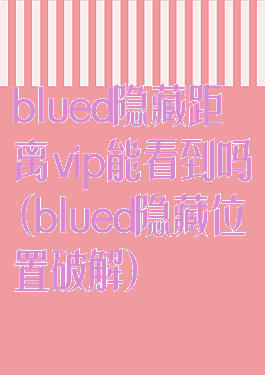 blued隐藏距离vip能看到吗(blued隐藏位置破解)