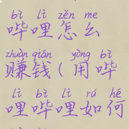 blibli哔哩哔哩怎么赚钱(用哔哩哔哩如何赚钱)