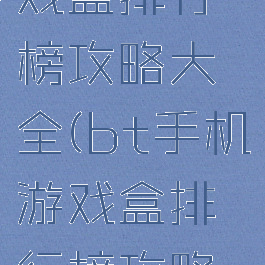 bt手机游戏盒排行榜攻略大全(bt手机游戏盒排行榜攻略大全最新)