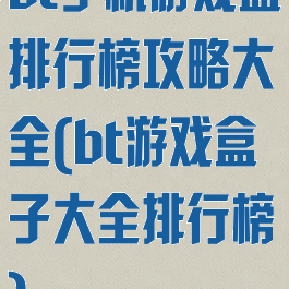 bt手机游戏盒排行榜攻略大全(bt游戏盒子大全排行榜)