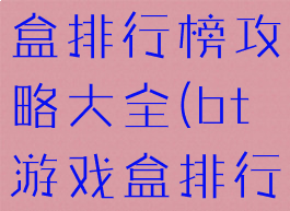 bt手机游戏盒排行榜攻略大全(bt游戏盒排行榜第一)
