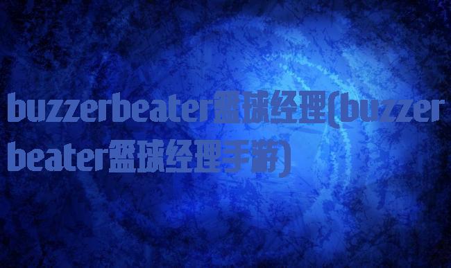 buzzerbeater篮球经理(buzzerbeater篮球经理手游)