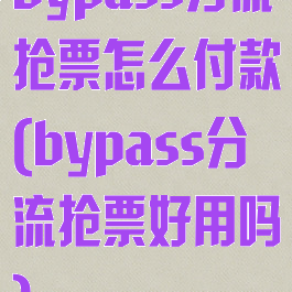 bypass分流抢票怎么付款(bypass分流抢票好用吗)
