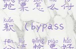 bypass分流抢票怎么付款(bypass分流抢票好用吗)