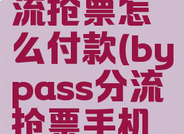 bypass分流抢票怎么付款(bypass分流抢票手机版安卓版)
