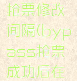 bypass抢票修改间隔(bypass抢票成功后在哪付费)