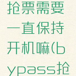 bypass抢票需要一直保持开机嘛(bypass抢票原理)
