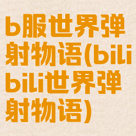 b服世界弹射物语(bilibili世界弹射物语)