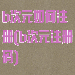 b次元如何注册(b次元注册码)
