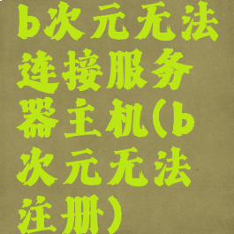 b次元无法连接服务器主机(b次元无法注册)