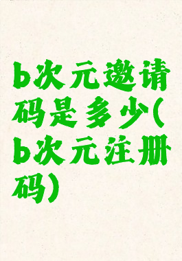 b次元邀请码是多少(b次元注册码)