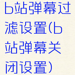 b站弹幕过滤设置(b站弹幕关闭设置)