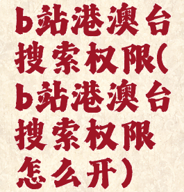 b站港澳台搜索权限(b站港澳台搜索权限怎么开)