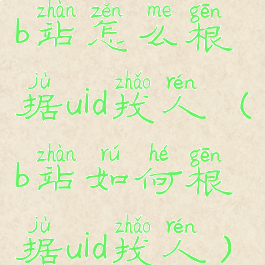 b站怎么根据uid找人(b站如何根据uid找人)