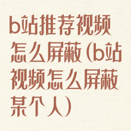 b站推荐视频怎么屏蔽(b站视频怎么屏蔽某个人)