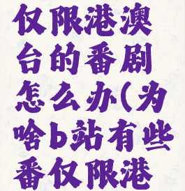 b站搜不到仅限港澳台的番剧怎么办(为啥b站有些番仅限港澳台地区)