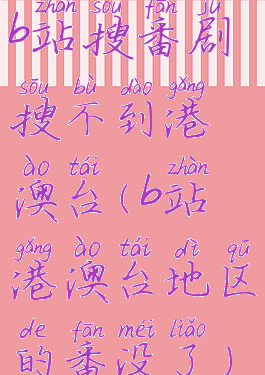 b站搜番剧搜不到港澳台(b站港澳台地区的番没了)