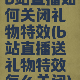 b站直播如何关闭礼物特效(b站直播送礼物特效怎么关闭)
