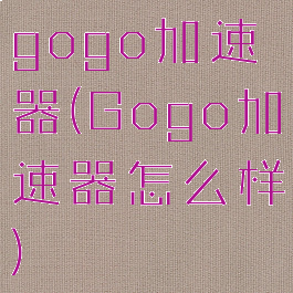 gogo加速器(Gogo加速器怎么样)
