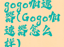 gogo加速器(Gogo加速器怎么样)