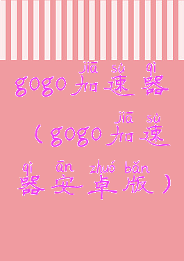 gogo加速器(gogo加速器安卓版)