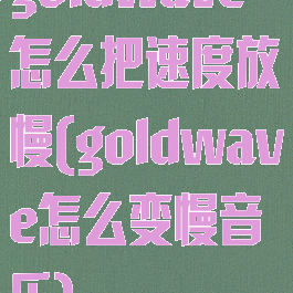 goldwave怎么把速度放慢(goldwave怎么变慢音乐)