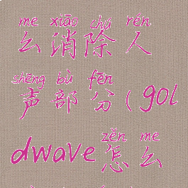 goldwave怎么消除人声部分(goldwave怎么去除人声)