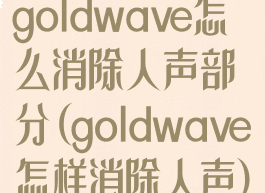 goldwave怎么消除人声部分(goldwave怎样消除人声)