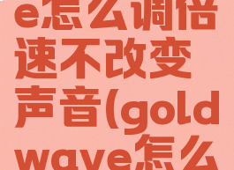 goldwave怎么调倍速不改变声音(goldwave怎么调慢)