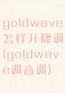 goldwave怎样升降调(goldwave调音调)