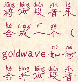 goldwave怎样将两段音乐合成一个(goldwave如何合并两段音乐)