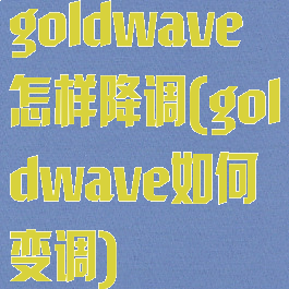 goldwave怎样降调(goldwave如何变调)