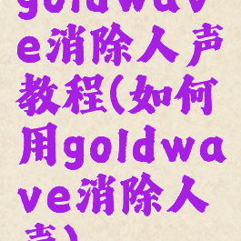 goldwave消除人声教程(如何用goldwave消除人声)