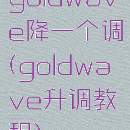 goldwave降一个调(goldwave升调教程)