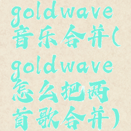 goldwave音乐合并(goldwave怎么把两首歌合并)