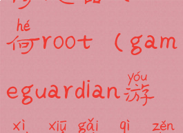 gameguardian修改器如何root(gameguardian游戏修改器怎么用)