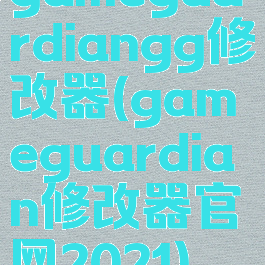 gameguardiangg修改器(gameguardian修改器官网2021)