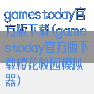 gamestoday官方版下载(gamestoday官方版下载樱花校园模拟器)