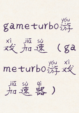 gameturbo游戏加速(gameturbo游戏加速器)