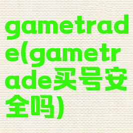 gametrade(gametrade买号安全吗)