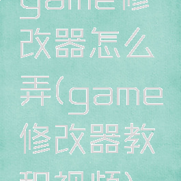 game修改器怎么弄(game修改器教程视频)