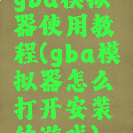 gba模拟器使用教程(gba模拟器怎么打开安装的游戏)