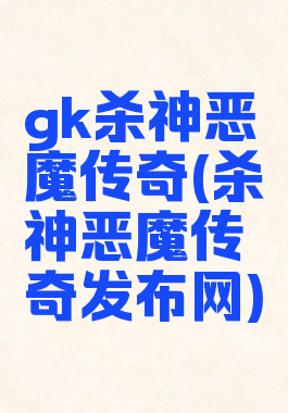 gk杀神恶魔传奇(杀神恶魔传奇发布网)